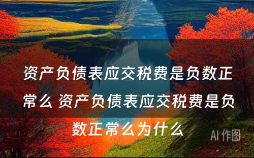资产负债表应交税费是负数正常么 资产负债表应交税费是负数正常么为什么