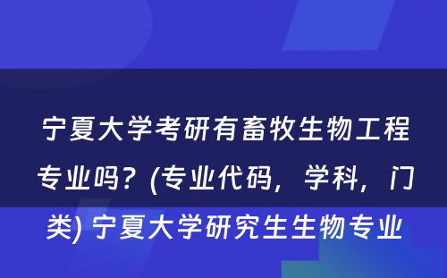 宁夏大学考研有畜牧生物工程专业吗？(专业代码，学科，门类) 宁夏大学研究生生物专业