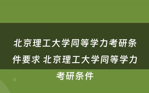 北京理工大学同等学力考研条件要求 北京理工大学同等学力考研条件