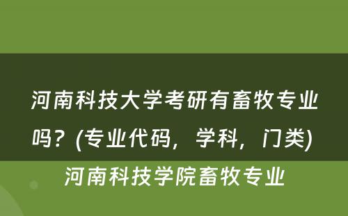 河南科技大学考研有畜牧专业吗？(专业代码，学科，门类) 河南科技学院畜牧专业