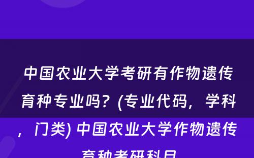 中国农业大学考研有作物遗传育种专业吗？(专业代码，学科，门类) 中国农业大学作物遗传育种考研科目