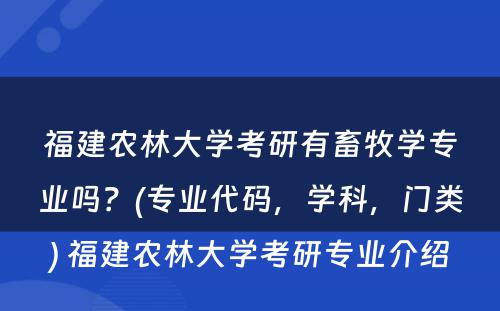 福建农林大学考研有畜牧学专业吗？(专业代码，学科，门类) 福建农林大学考研专业介绍