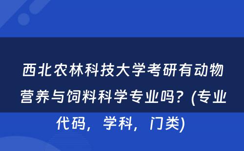 西北农林科技大学考研有动物营养与饲料科学专业吗？(专业代码，学科，门类) 