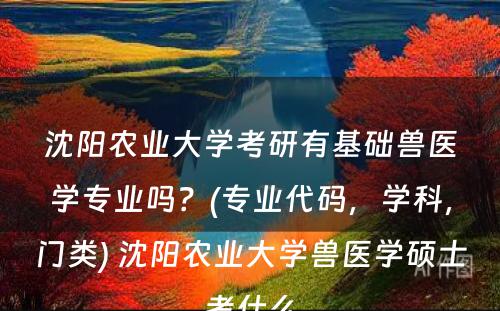 沈阳农业大学考研有基础兽医学专业吗？(专业代码，学科，门类) 沈阳农业大学兽医学硕士考什么