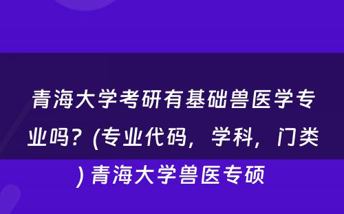 青海大学考研有基础兽医学专业吗？(专业代码，学科，门类) 青海大学兽医专硕