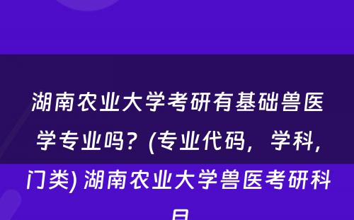 湖南农业大学考研有基础兽医学专业吗？(专业代码，学科，门类) 湖南农业大学兽医考研科目