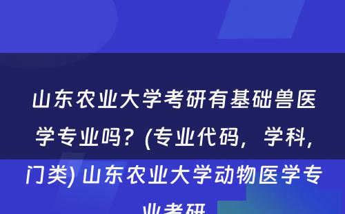 山东农业大学考研有基础兽医学专业吗？(专业代码，学科，门类) 山东农业大学动物医学专业考研