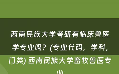 西南民族大学考研有临床兽医学专业吗？(专业代码，学科，门类) 西南民族大学畜牧兽医专业