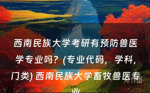 西南民族大学考研有预防兽医学专业吗？(专业代码，学科，门类) 西南民族大学畜牧兽医专业