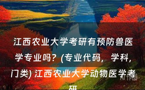 江西农业大学考研有预防兽医学专业吗？(专业代码，学科，门类) 江西农业大学动物医学考研