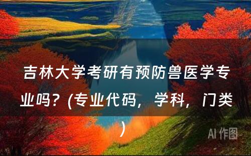 吉林大学考研有预防兽医学专业吗？(专业代码，学科，门类) 