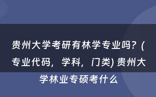 贵州大学考研有林学专业吗？(专业代码，学科，门类) 贵州大学林业专硕考什么