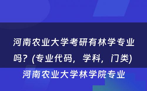 河南农业大学考研有林学专业吗？(专业代码，学科，门类) 河南农业大学林学院专业