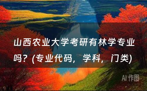 山西农业大学考研有林学专业吗？(专业代码，学科，门类) 