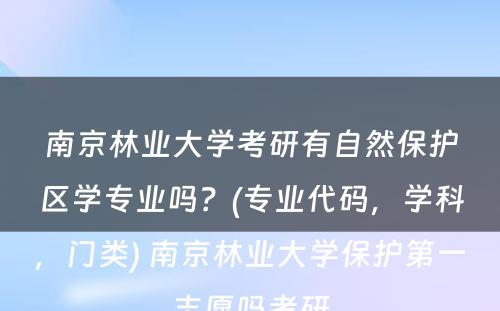 南京林业大学考研有自然保护区学专业吗？(专业代码，学科，门类) 南京林业大学保护第一志愿吗考研