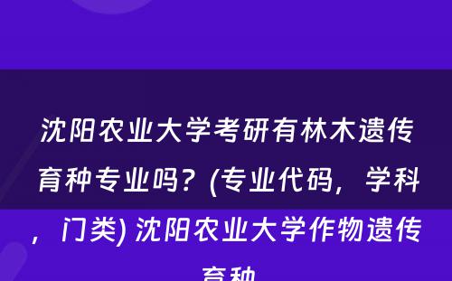 沈阳农业大学考研有林木遗传育种专业吗？(专业代码，学科，门类) 沈阳农业大学作物遗传育种