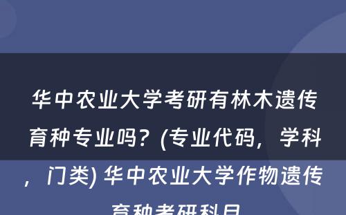 华中农业大学考研有林木遗传育种专业吗？(专业代码，学科，门类) 华中农业大学作物遗传育种考研科目