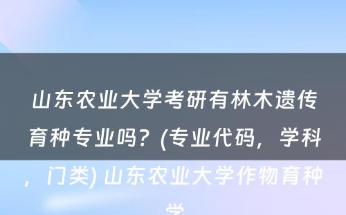 山东农业大学考研有林木遗传育种专业吗？(专业代码，学科，门类) 山东农业大学作物育种学