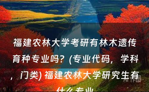 福建农林大学考研有林木遗传育种专业吗？(专业代码，学科，门类) 福建农林大学研究生有什么专业