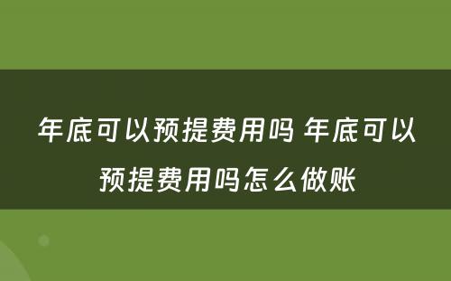 年底可以预提费用吗 年底可以预提费用吗怎么做账