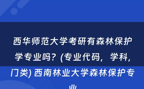 西华师范大学考研有森林保护学专业吗？(专业代码，学科，门类) 西南林业大学森林保护专业