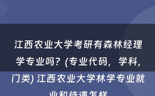 江西农业大学考研有森林经理学专业吗？(专业代码，学科，门类) 江西农业大学林学专业就业和待遇怎样