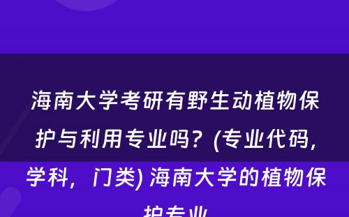 海南大学考研有野生动植物保护与利用专业吗？(专业代码，学科，门类) 海南大学的植物保护专业