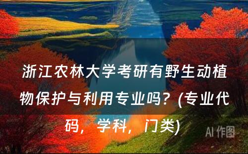 浙江农林大学考研有野生动植物保护与利用专业吗？(专业代码，学科，门类) 