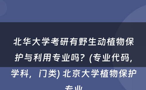 北华大学考研有野生动植物保护与利用专业吗？(专业代码，学科，门类) 北京大学植物保护专业