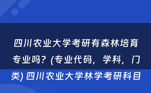 四川农业大学考研有森林培育专业吗？(专业代码，学科，门类) 四川农业大学林学考研科目