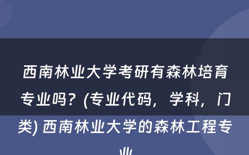 西南林业大学考研有森林培育专业吗？(专业代码，学科，门类) 西南林业大学的森林工程专业