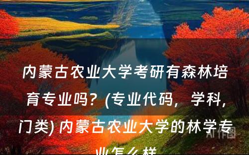 内蒙古农业大学考研有森林培育专业吗？(专业代码，学科，门类) 内蒙古农业大学的林学专业怎么样