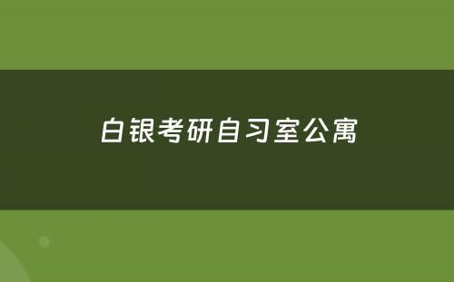 白银考研自习室公寓