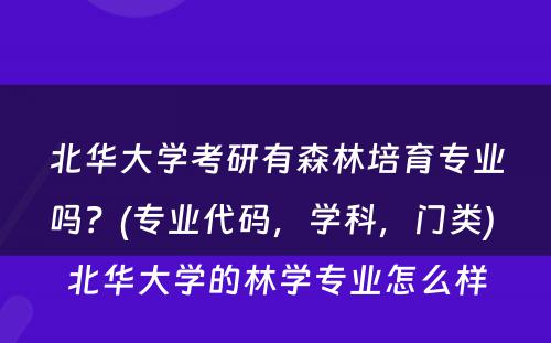 北华大学考研有森林培育专业吗？(专业代码，学科，门类) 北华大学的林学专业怎么样