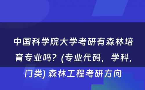 中国科学院大学考研有森林培育专业吗？(专业代码，学科，门类) 森林工程考研方向