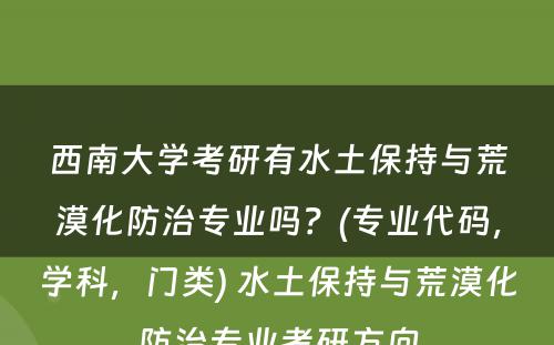 西南大学考研有水土保持与荒漠化防治专业吗？(专业代码，学科，门类) 水土保持与荒漠化防治专业考研方向