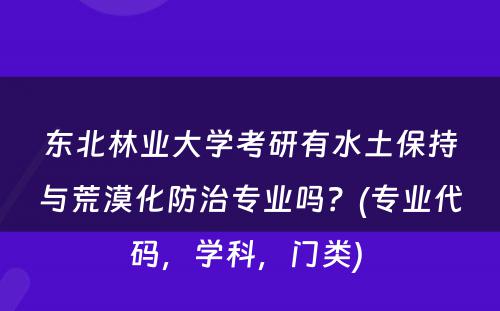 东北林业大学考研有水土保持与荒漠化防治专业吗？(专业代码，学科，门类) 