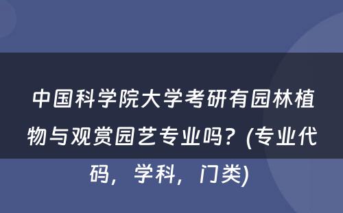 中国科学院大学考研有园林植物与观赏园艺专业吗？(专业代码，学科，门类) 