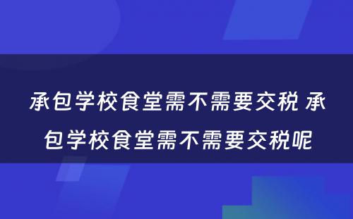 承包学校食堂需不需要交税 承包学校食堂需不需要交税呢