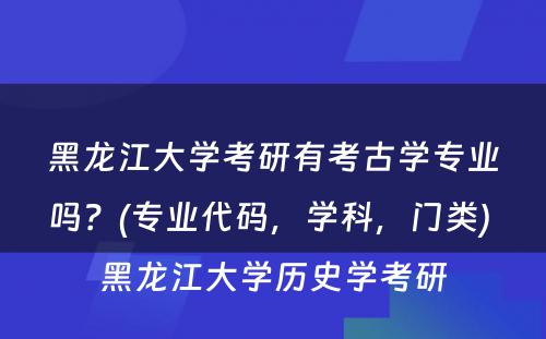 黑龙江大学考研有考古学专业吗？(专业代码，学科，门类) 黑龙江大学历史学考研