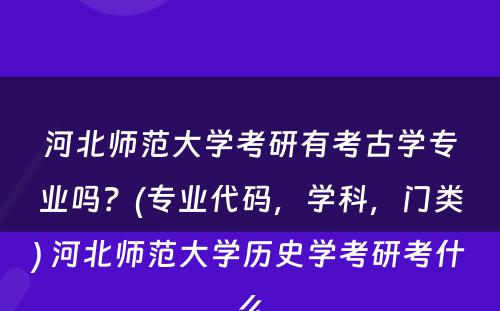 河北师范大学考研有考古学专业吗？(专业代码，学科，门类) 河北师范大学历史学考研考什么