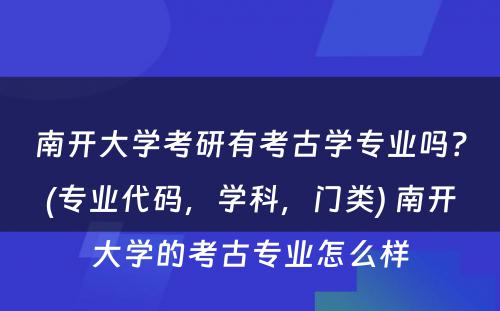 南开大学考研有考古学专业吗？(专业代码，学科，门类) 南开大学的考古专业怎么样