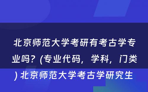 北京师范大学考研有考古学专业吗？(专业代码，学科，门类) 北京师范大学考古学研究生