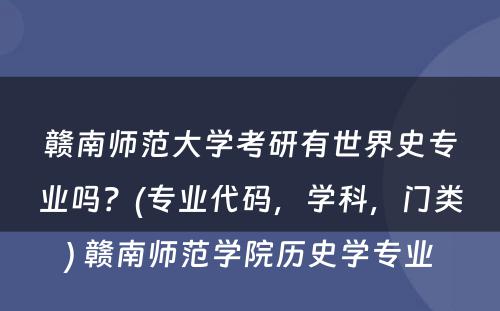 赣南师范大学考研有世界史专业吗？(专业代码，学科，门类) 赣南师范学院历史学专业