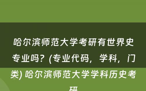 哈尔滨师范大学考研有世界史专业吗？(专业代码，学科，门类) 哈尔滨师范大学学科历史考研