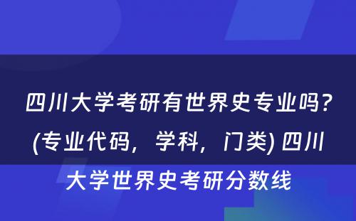 四川大学考研有世界史专业吗？(专业代码，学科，门类) 四川大学世界史考研分数线