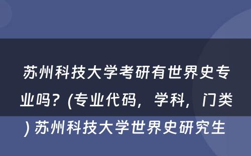 苏州科技大学考研有世界史专业吗？(专业代码，学科，门类) 苏州科技大学世界史研究生