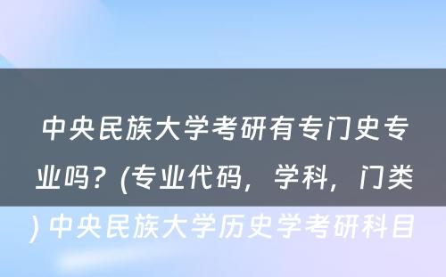 中央民族大学考研有专门史专业吗？(专业代码，学科，门类) 中央民族大学历史学考研科目