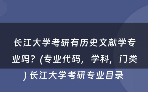 长江大学考研有历史文献学专业吗？(专业代码，学科，门类) 长江大学考研专业目录