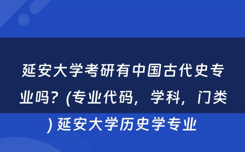 延安大学考研有中国古代史专业吗？(专业代码，学科，门类) 延安大学历史学专业